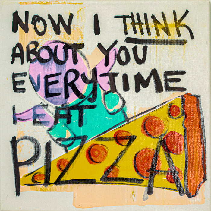 Now I Think About You Every Time I Eat Pizza - 10&quot; x 10&quot; Oil and Acrylic Paint on Canvas
